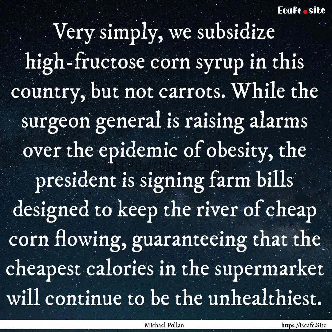 Very simply, we subsidize high-fructose corn.... : Quote by Michael Pollan