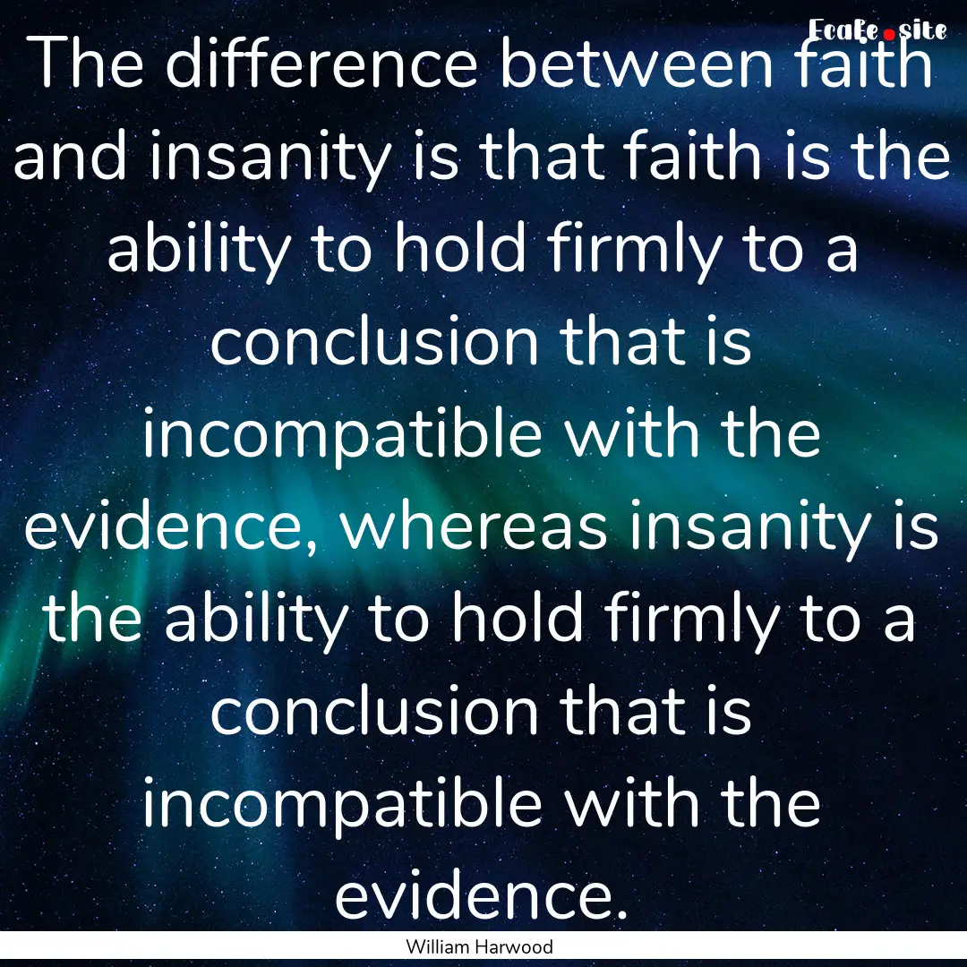 The difference between faith and insanity.... : Quote by William Harwood