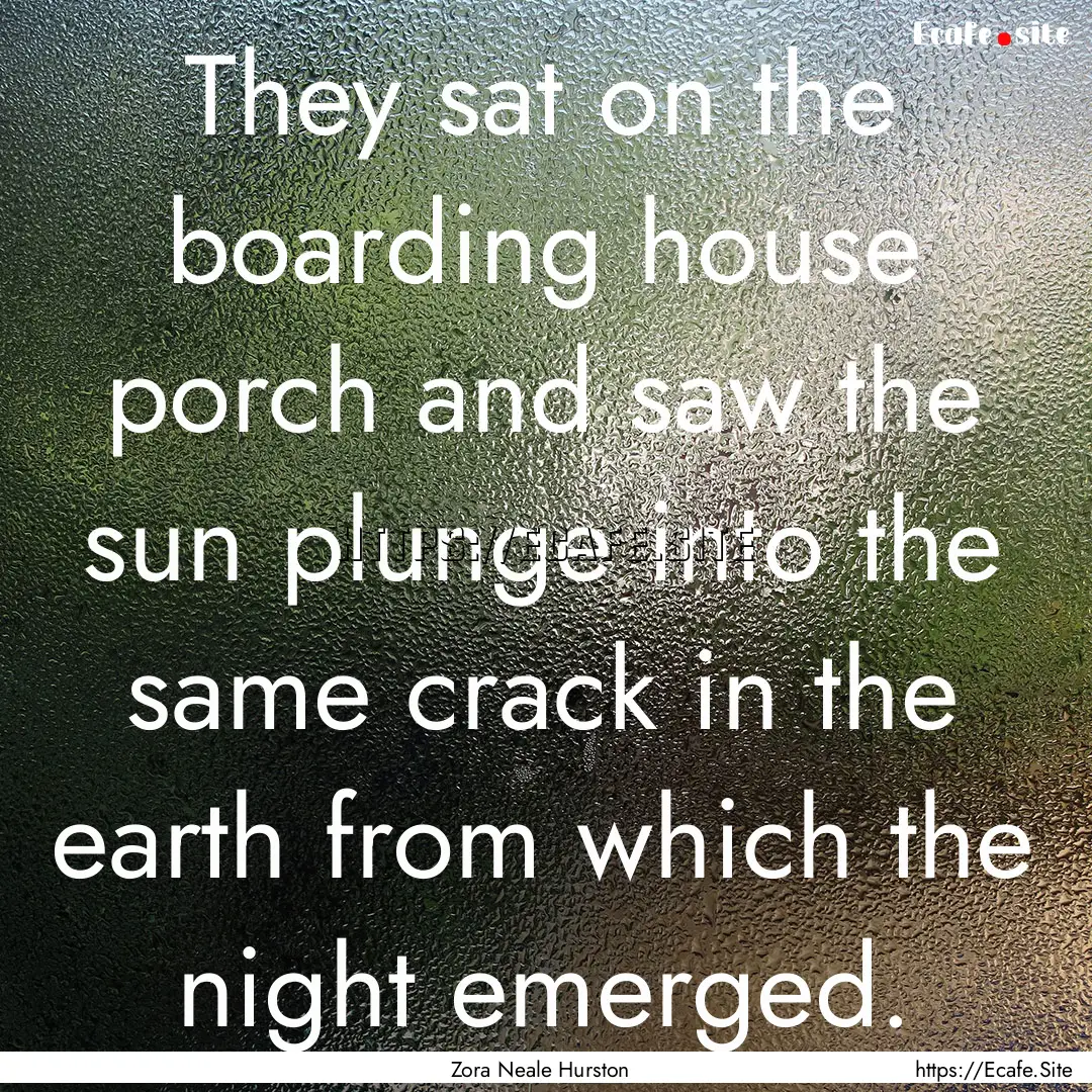 They sat on the boarding house porch and.... : Quote by Zora Neale Hurston