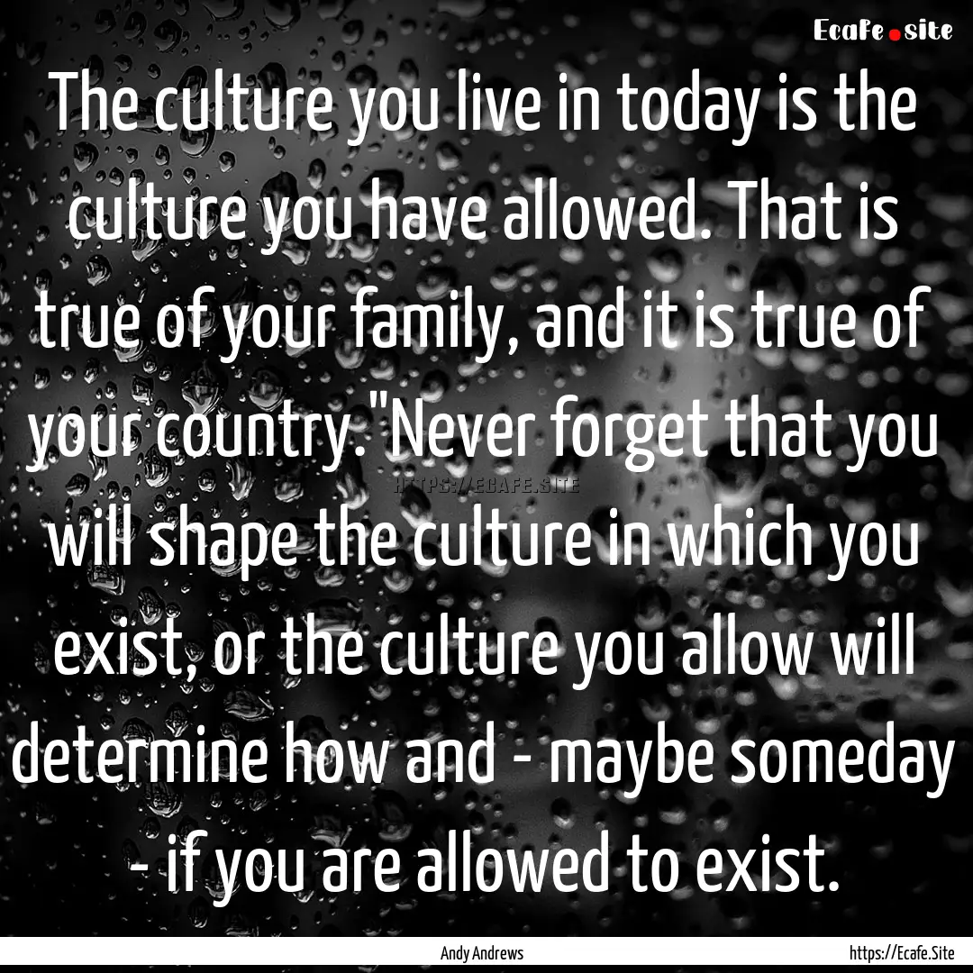 The culture you live in today is the culture.... : Quote by Andy Andrews