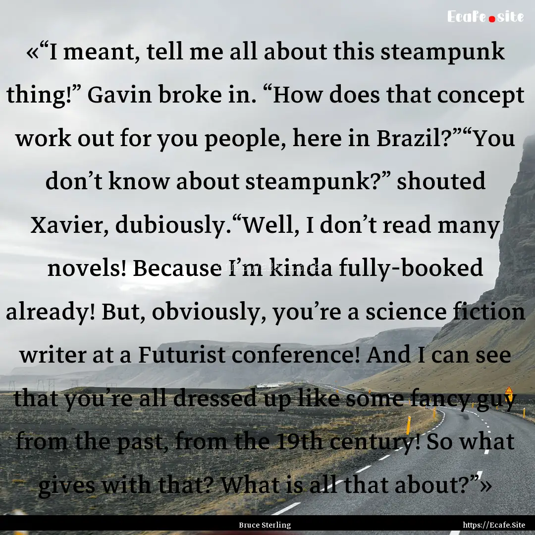 «“I meant, tell me all about this steampunk.... : Quote by Bruce Sterling