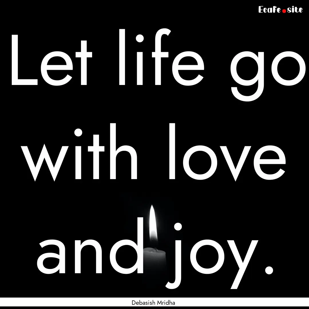 Let life go with love and joy. : Quote by Debasish Mridha