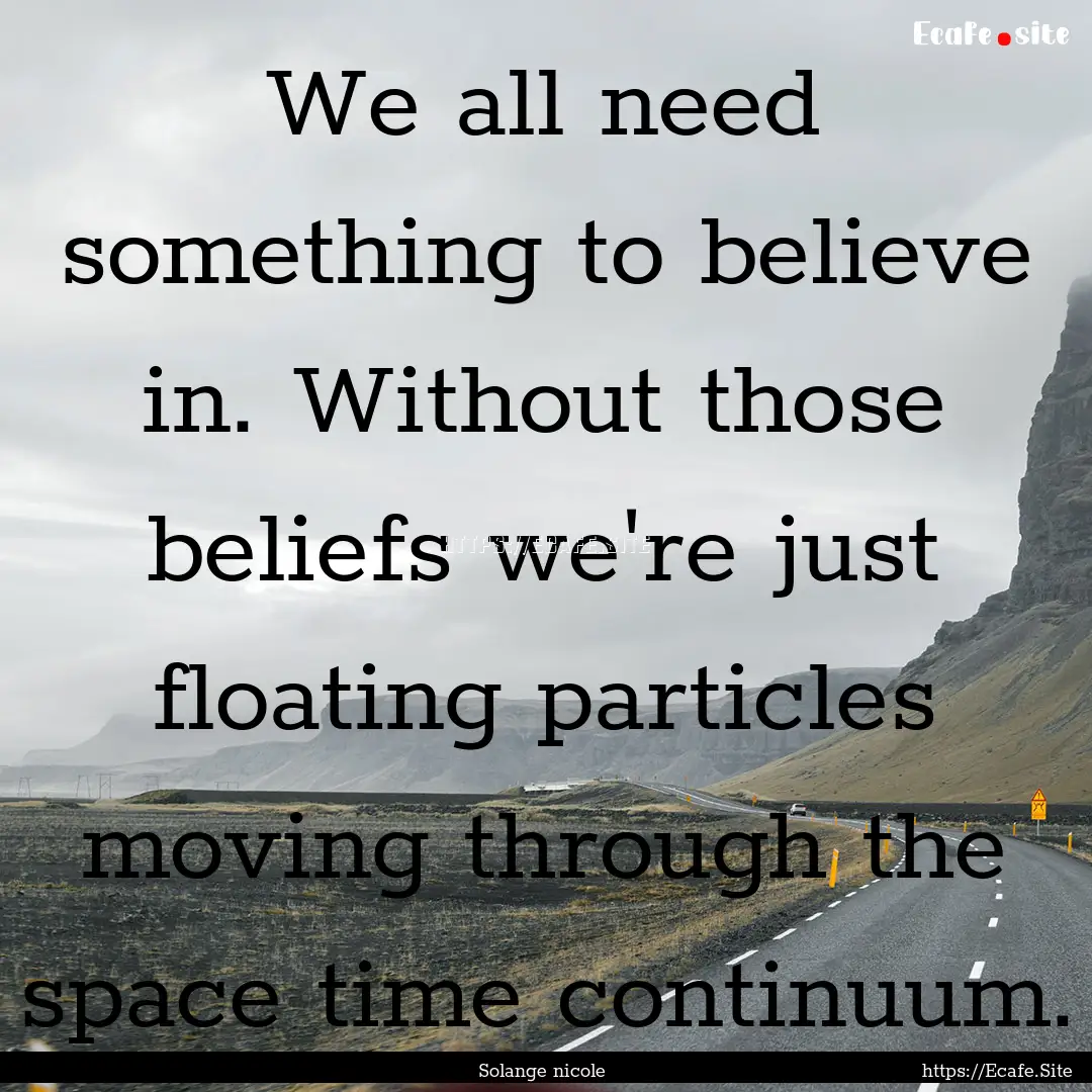 We all need something to believe in. Without.... : Quote by Solange nicole