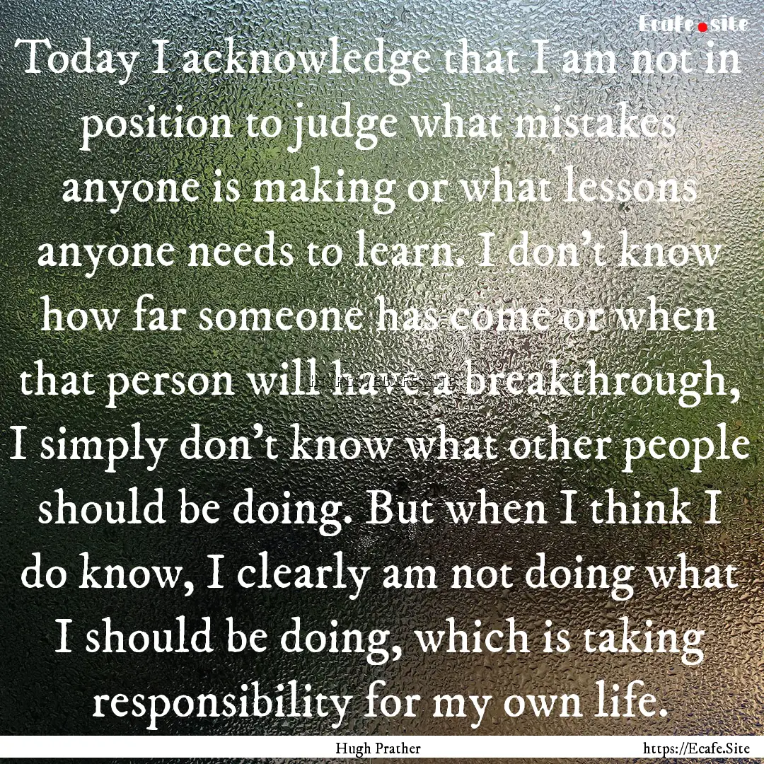 Today I acknowledge that I am not in position.... : Quote by Hugh Prather