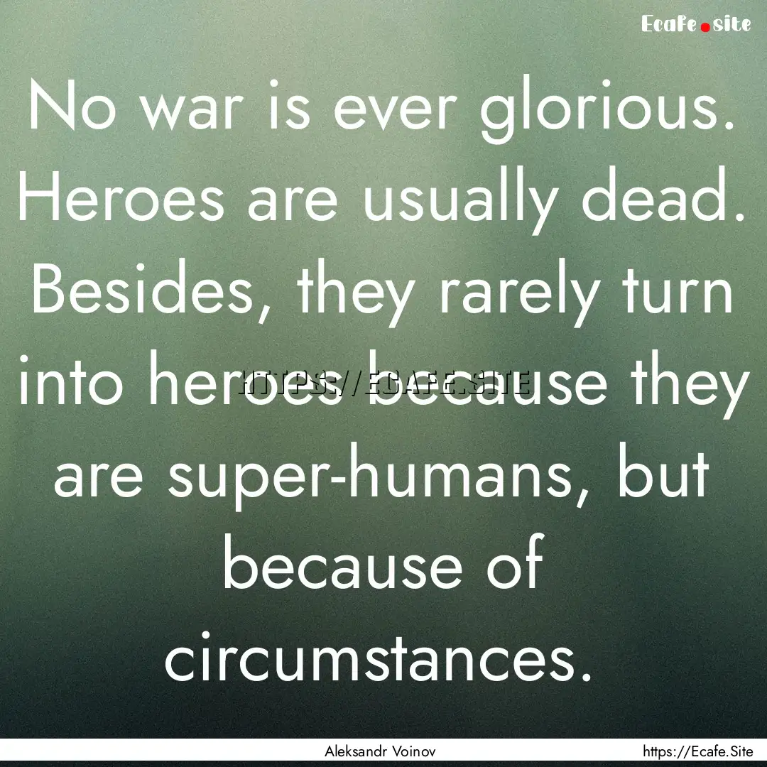 No war is ever glorious. Heroes are usually.... : Quote by Aleksandr Voinov