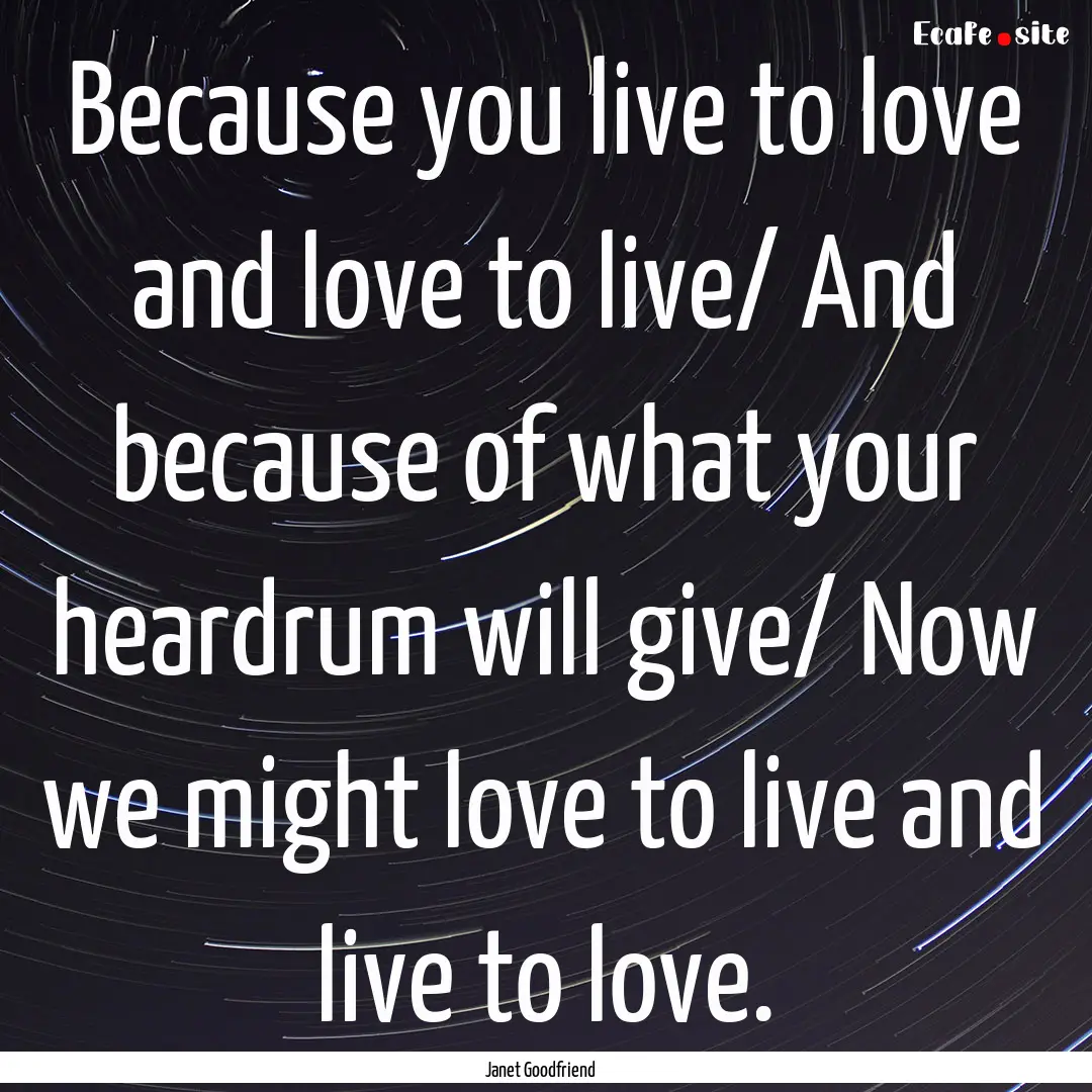 Because you live to love and love to live/.... : Quote by Janet Goodfriend