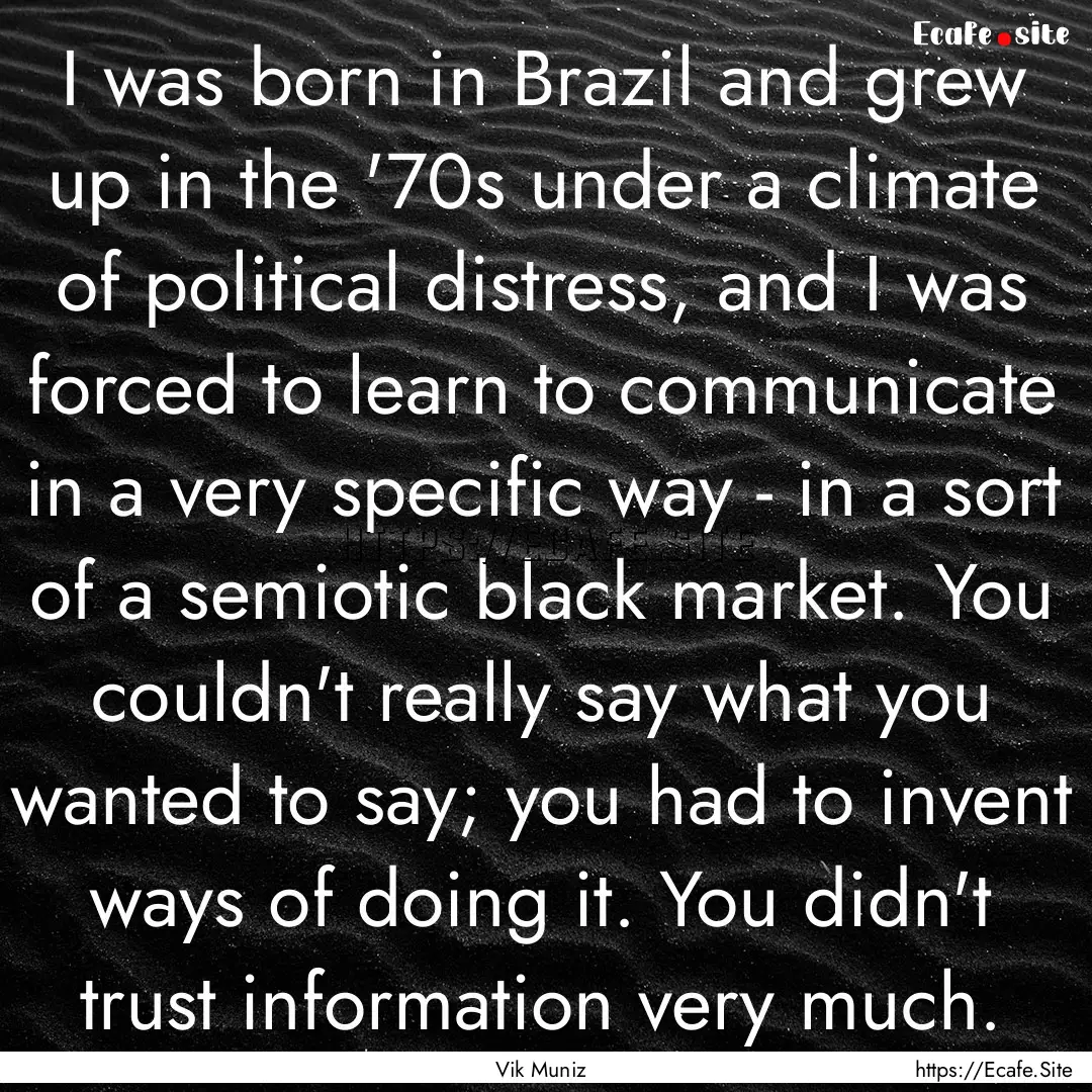 I was born in Brazil and grew up in the '70s.... : Quote by Vik Muniz