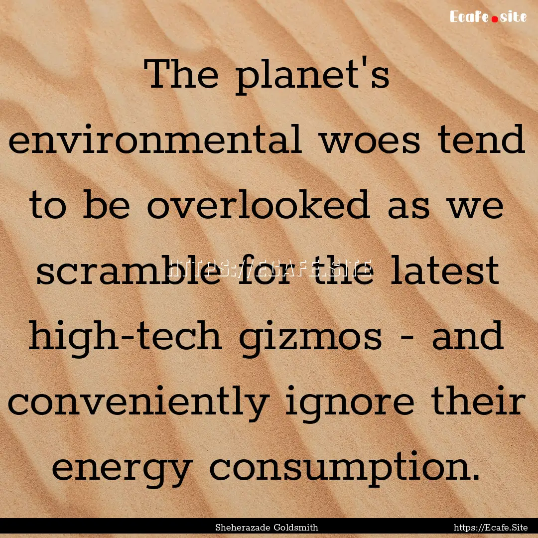 The planet's environmental woes tend to be.... : Quote by Sheherazade Goldsmith