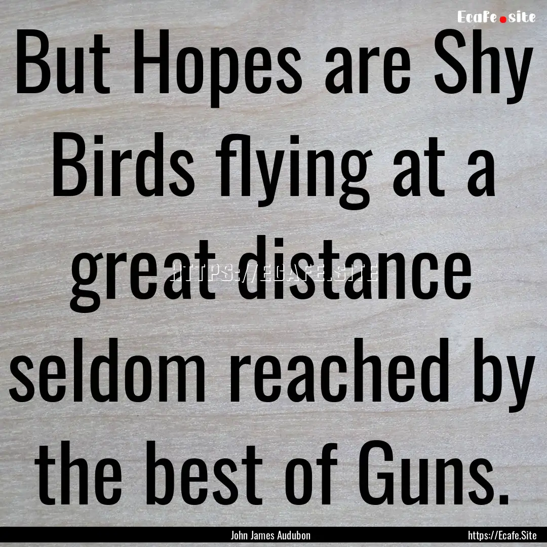 But Hopes are Shy Birds flying at a great.... : Quote by John James Audubon