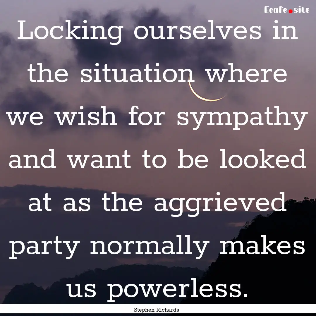 Locking ourselves in the situation where.... : Quote by Stephen Richards