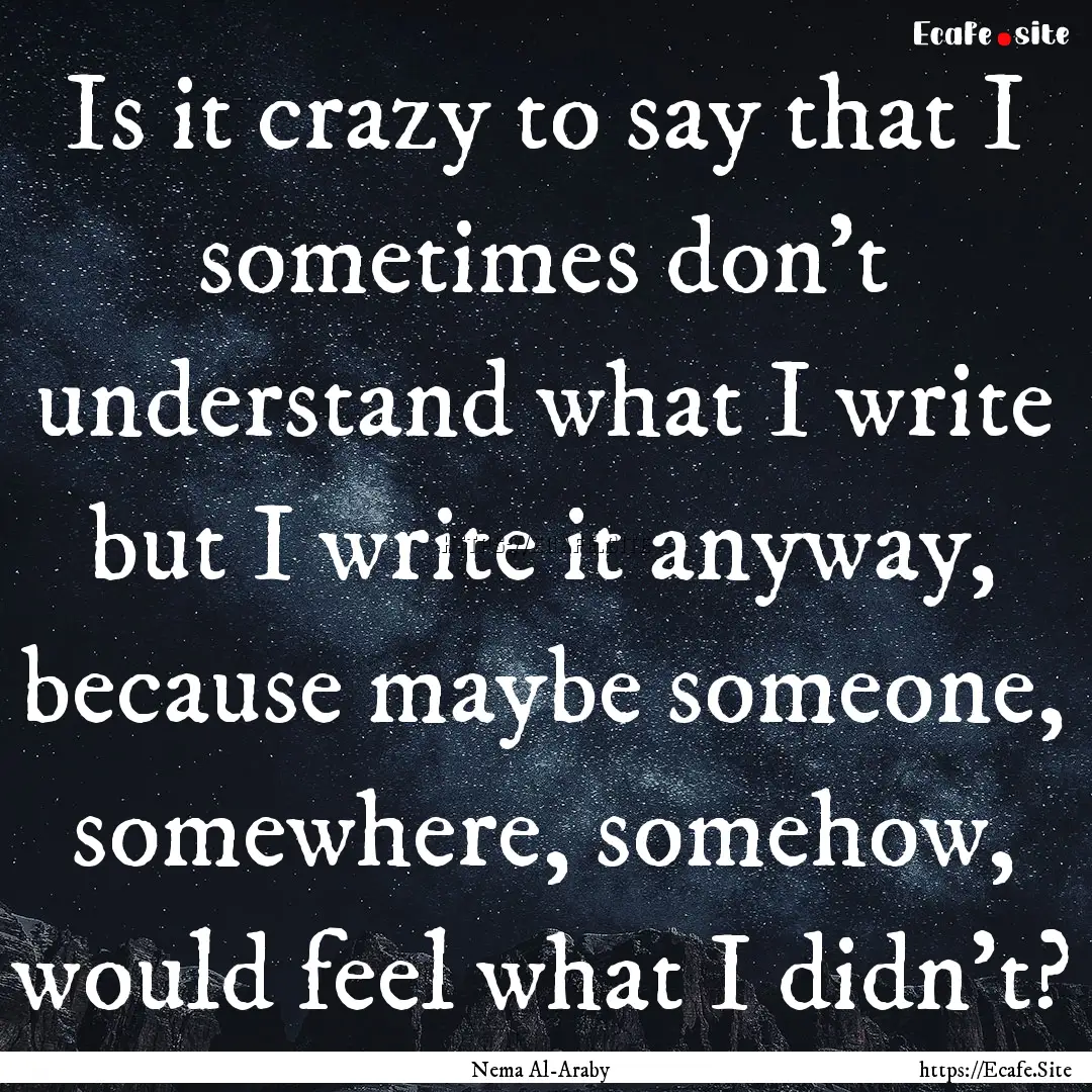 Is it crazy to say that I sometimes don't.... : Quote by Nema Al-Araby