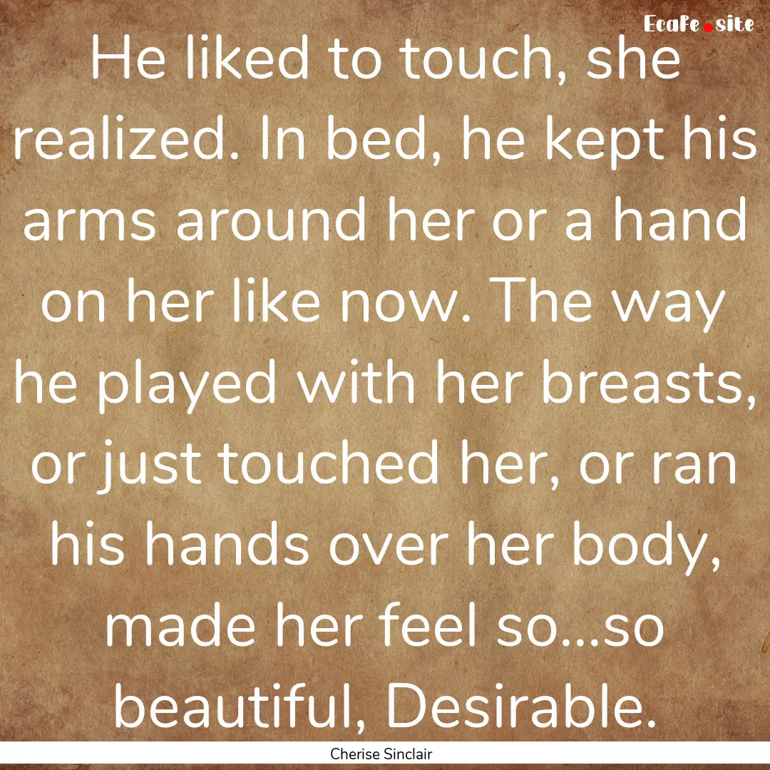 He liked to touch, she realized. In bed,.... : Quote by Cherise Sinclair