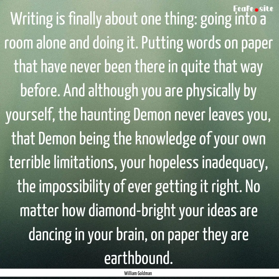 Writing is finally about one thing: going.... : Quote by William Goldman