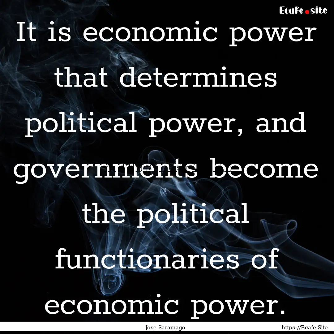 It is economic power that determines political.... : Quote by Jose Saramago