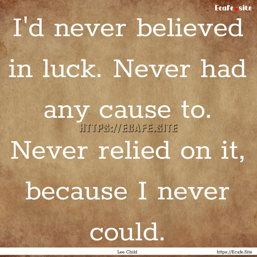 I'd never believed in luck. Never had any.... : Quote by Lee Child