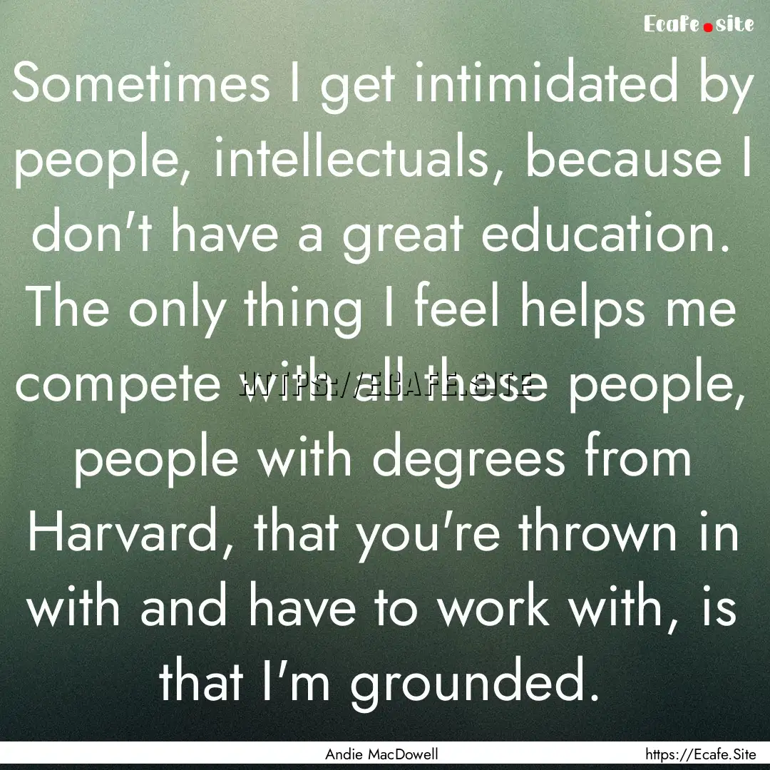 Sometimes I get intimidated by people, intellectuals,.... : Quote by Andie MacDowell