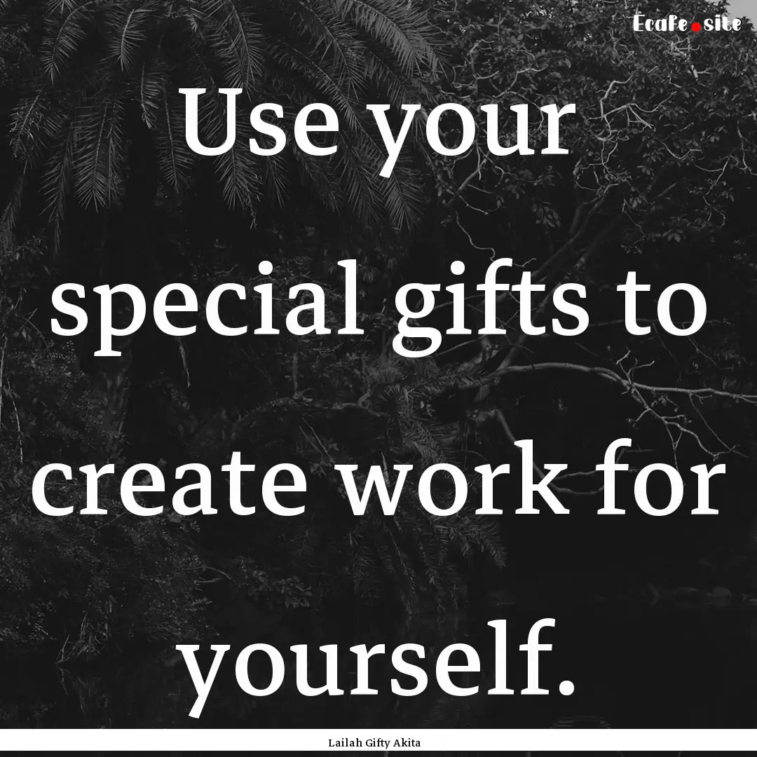 Use your special gifts to create work for.... : Quote by Lailah Gifty Akita