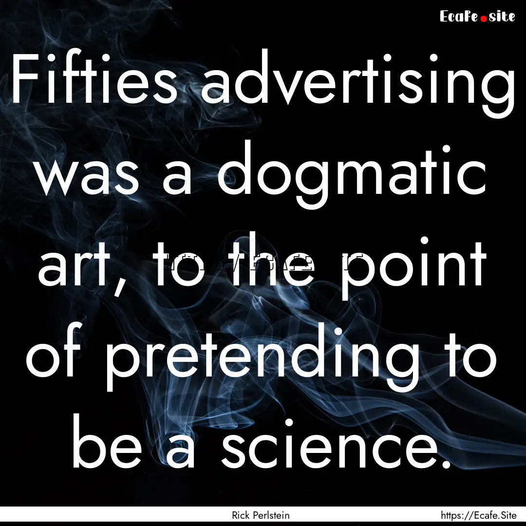 Fifties advertising was a dogmatic art, to.... : Quote by Rick Perlstein