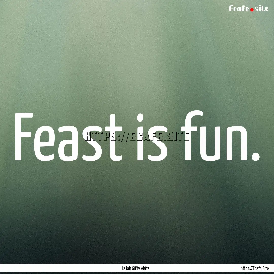 Feast is fun. : Quote by Lailah Gifty Akita