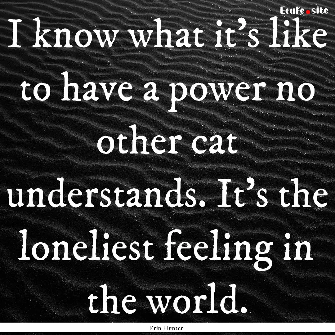 I know what it's like to have a power no.... : Quote by Erin Hunter