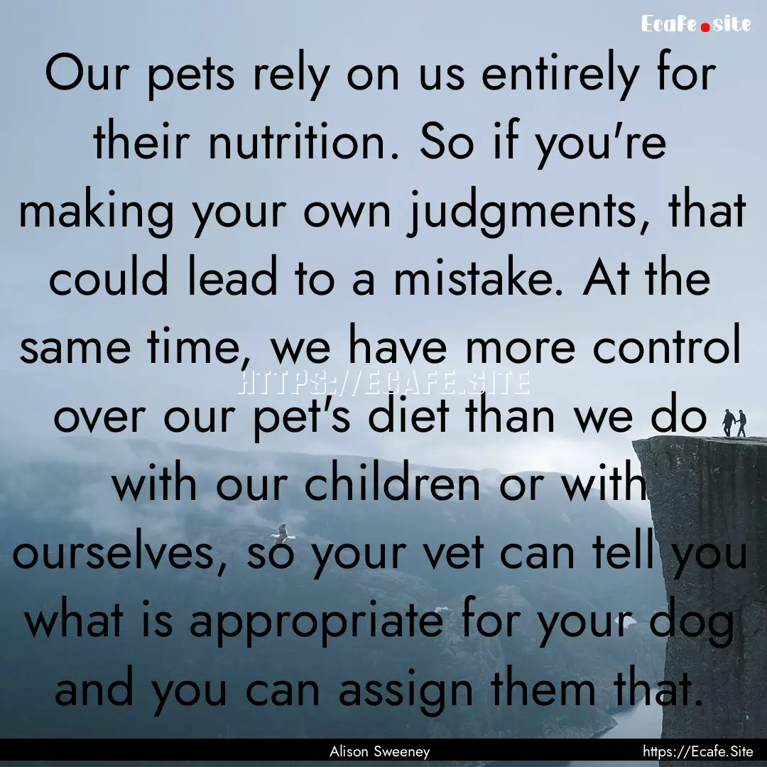 Our pets rely on us entirely for their nutrition..... : Quote by Alison Sweeney