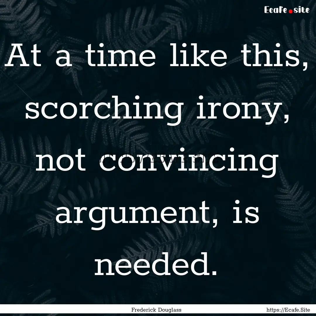 At a time like this, scorching irony, not.... : Quote by Frederick Douglass