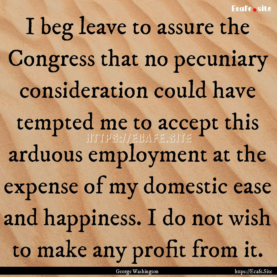 I beg leave to assure the Congress that no.... : Quote by George Washington