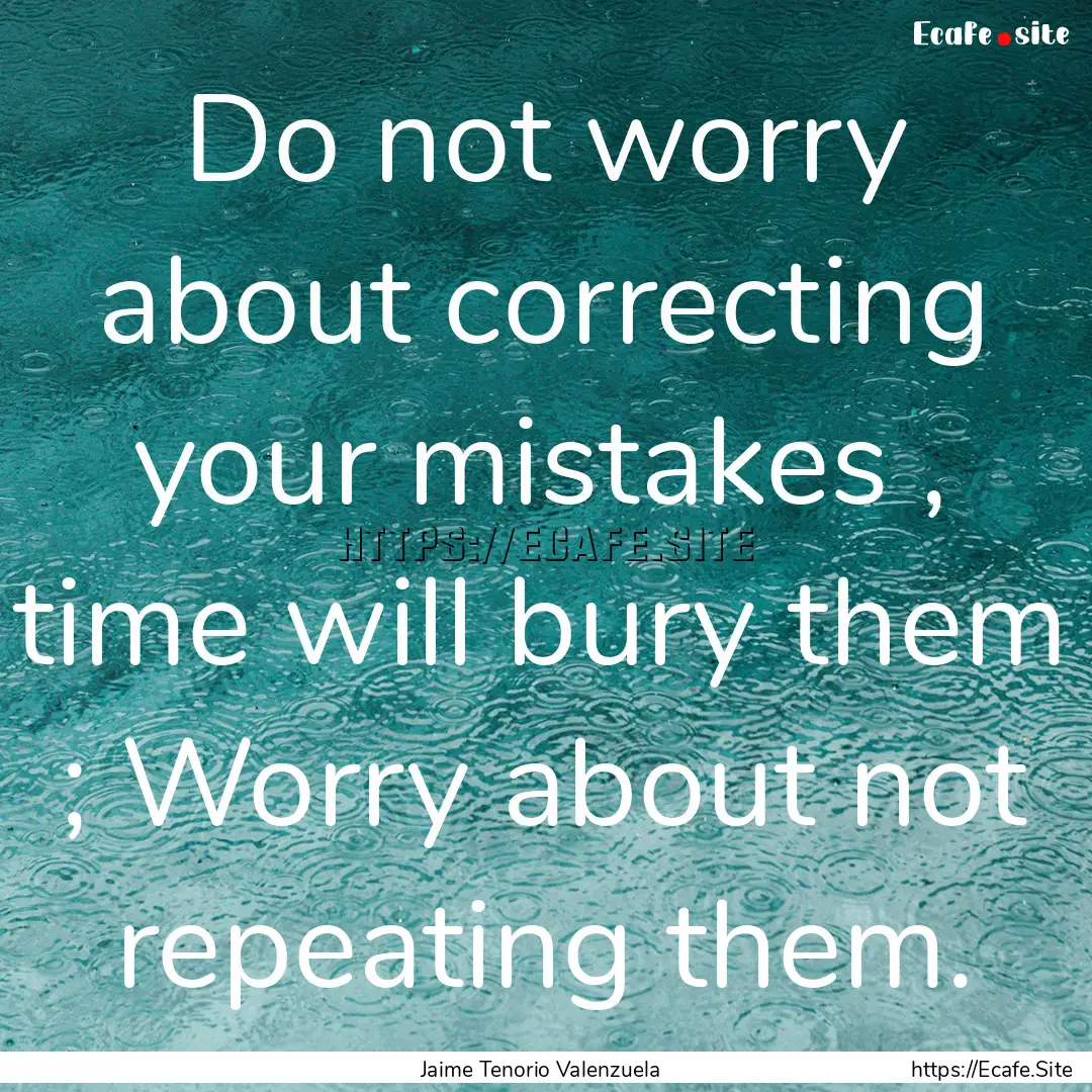 Do not worry about correcting your mistakes.... : Quote by Jaime Tenorio Valenzuela