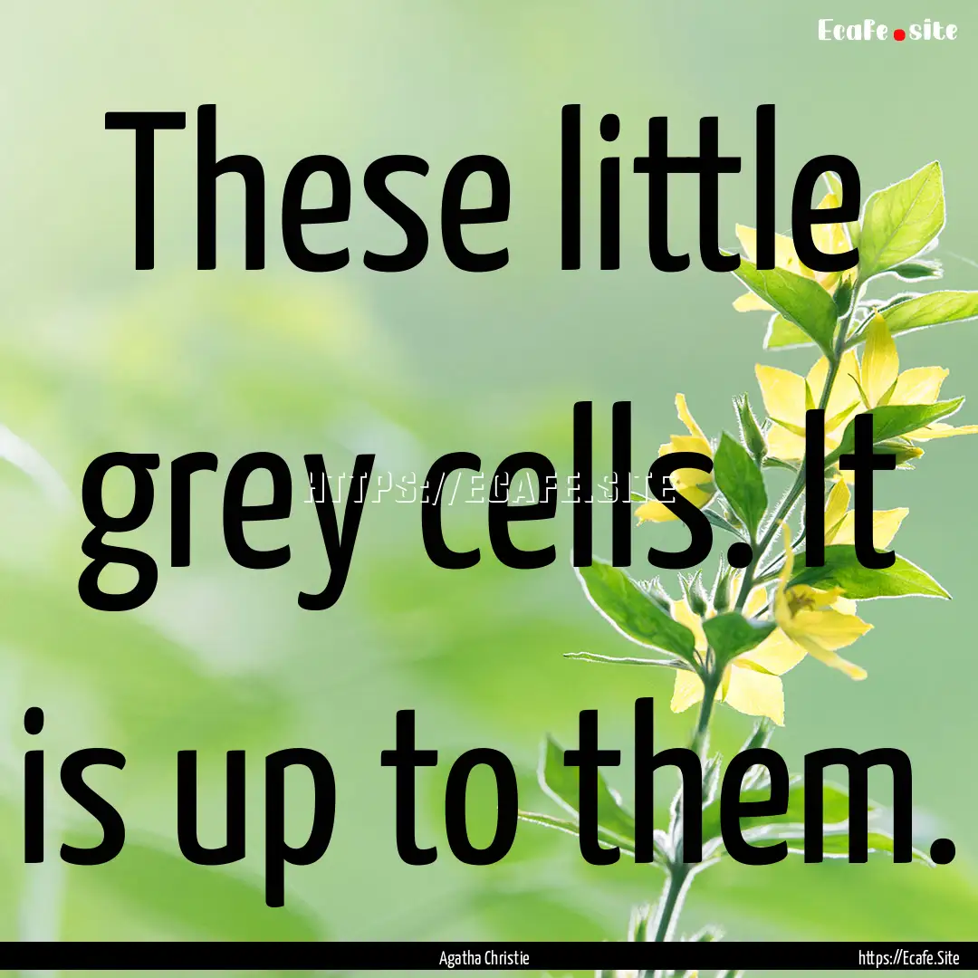 These little grey cells. It is up to them..... : Quote by Agatha Christie