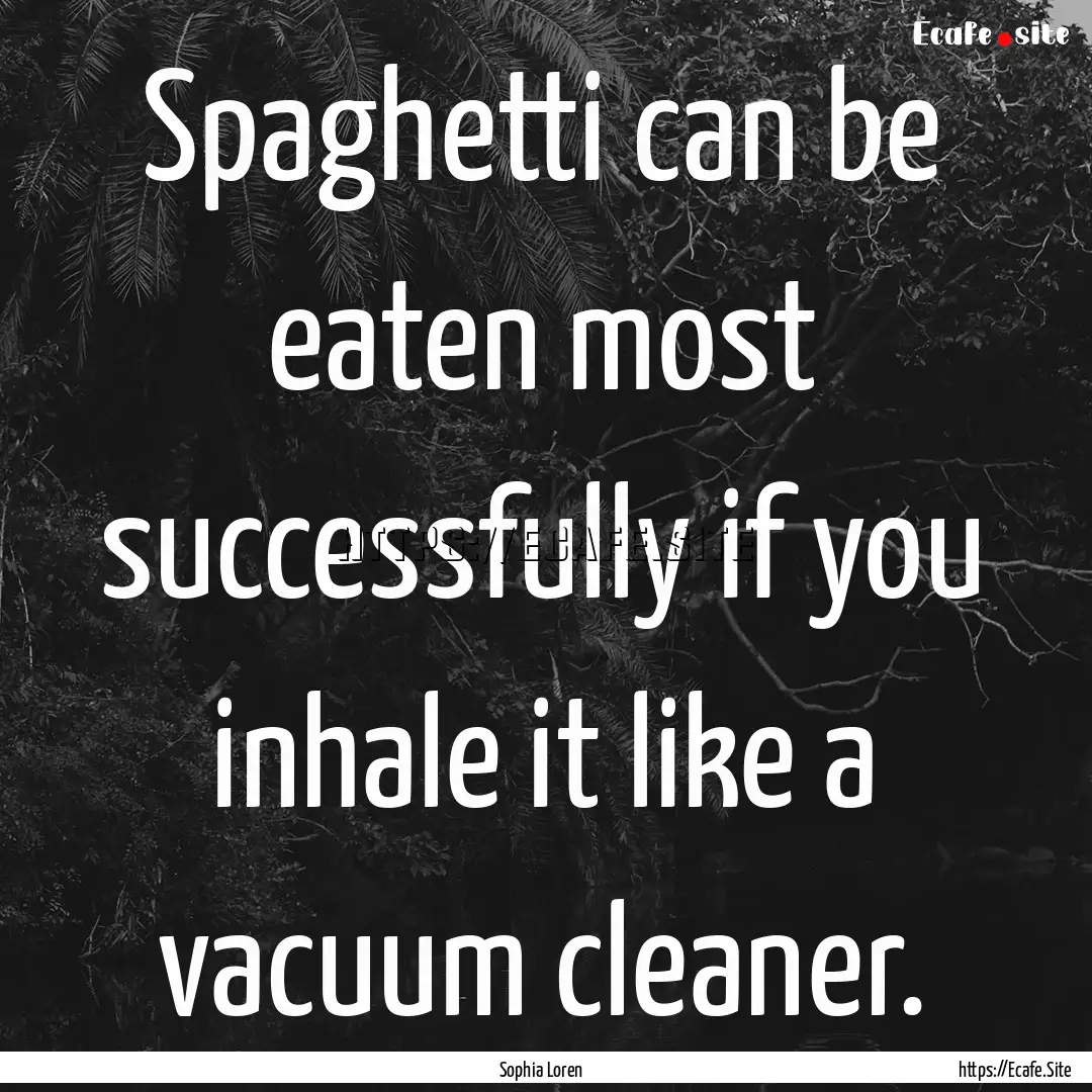 Spaghetti can be eaten most successfully.... : Quote by Sophia Loren