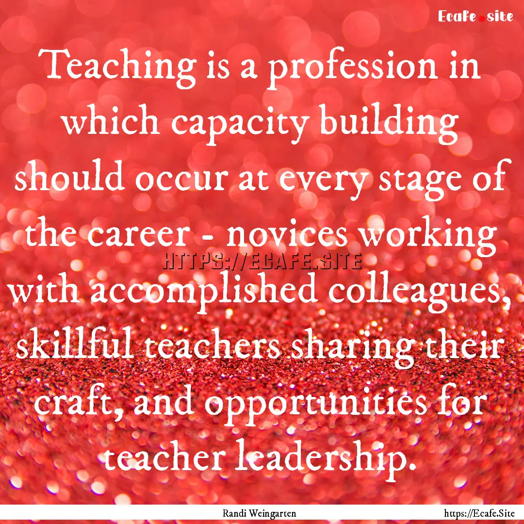 Teaching is a profession in which capacity.... : Quote by Randi Weingarten