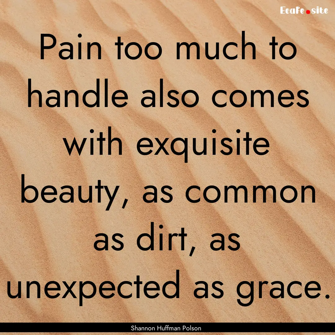 Pain too much to handle also comes with exquisite.... : Quote by Shannon Huffman Polson