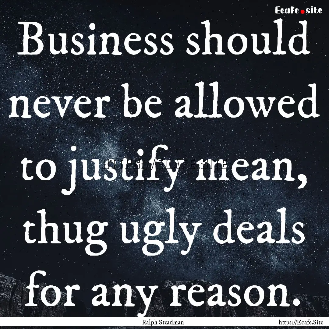 Business should never be allowed to justify.... : Quote by Ralph Steadman