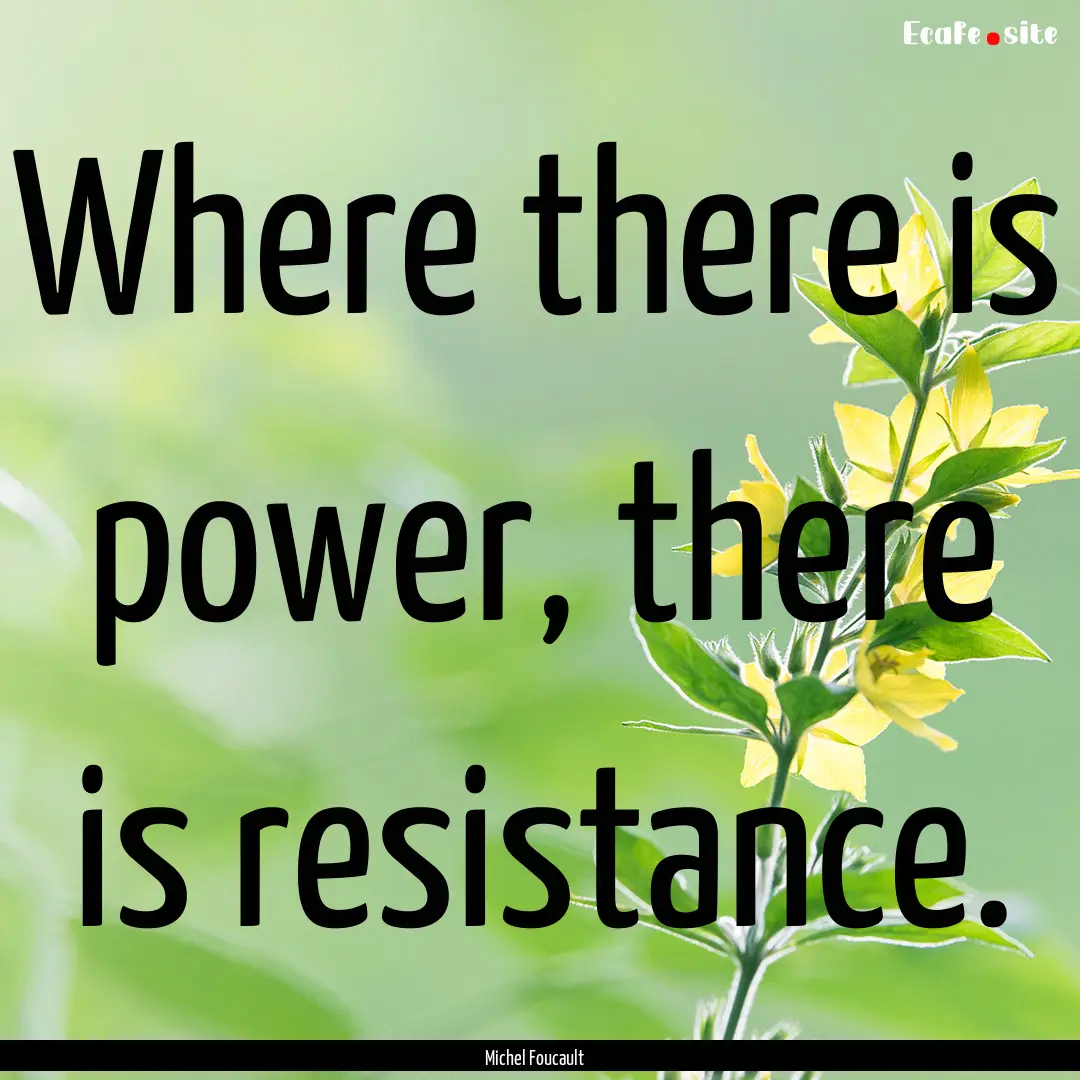 Where there is power, there is resistance..... : Quote by Michel Foucault