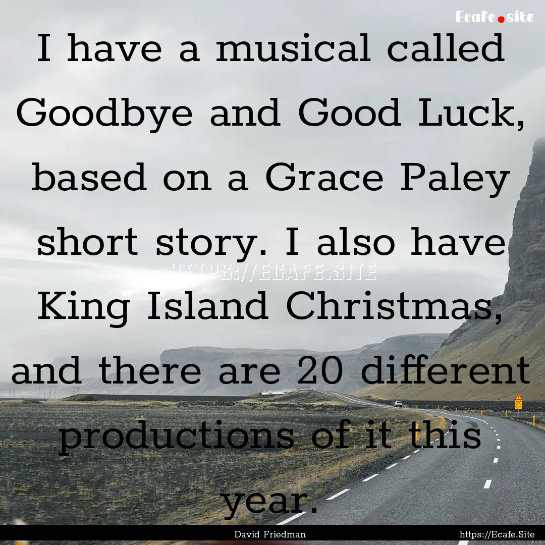 I have a musical called Goodbye and Good.... : Quote by David Friedman