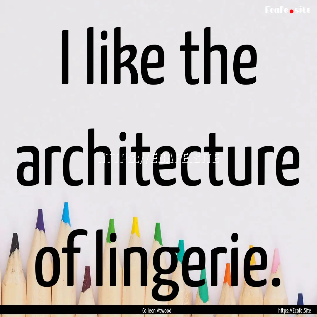 I like the architecture of lingerie. : Quote by Colleen Atwood