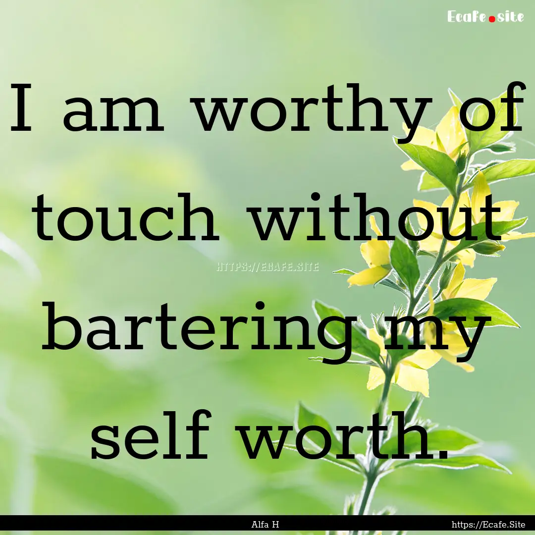 I am worthy of touch without bartering my.... : Quote by Alfa H