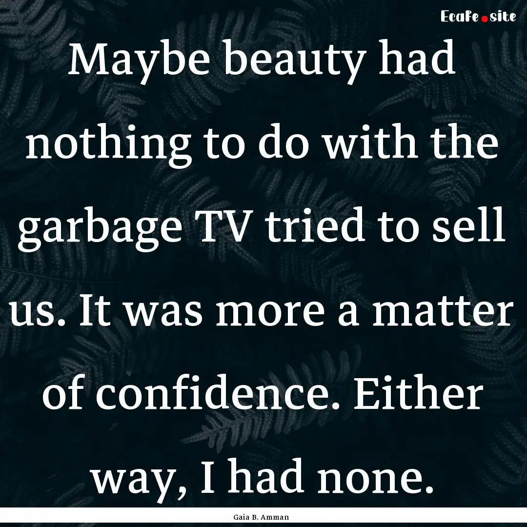 Maybe beauty had nothing to do with the garbage.... : Quote by Gaia B. Amman