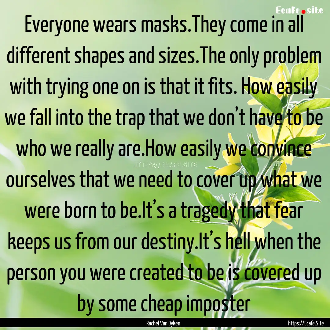 Everyone wears masks.They come in all different.... : Quote by Rachel Van Dyken