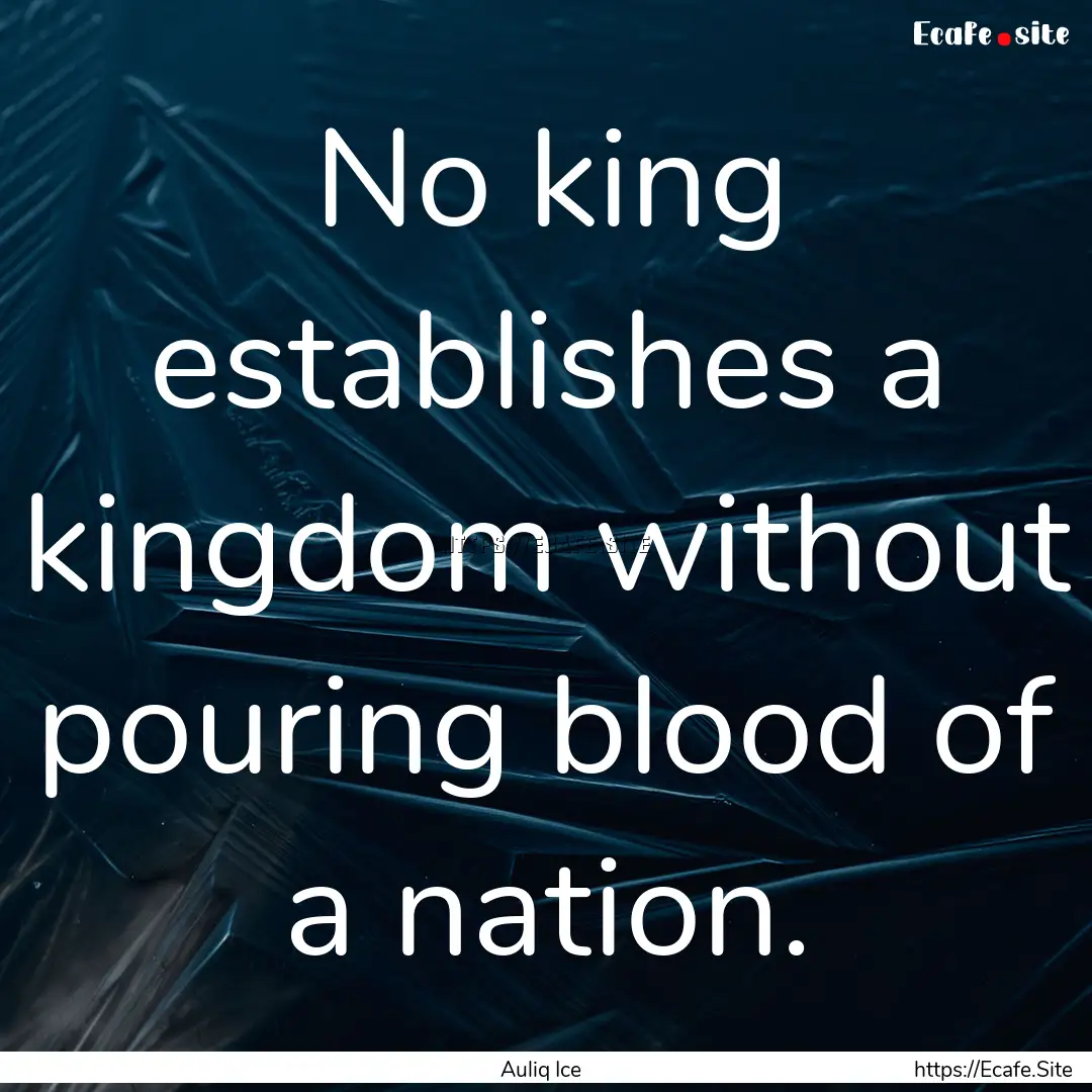 No king establishes a kingdom without pouring.... : Quote by Auliq Ice