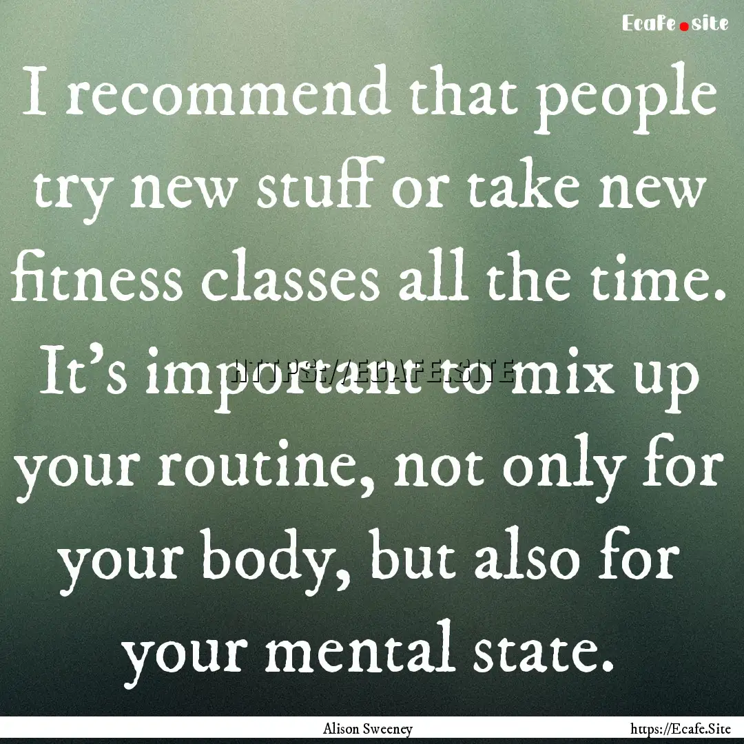 I recommend that people try new stuff or.... : Quote by Alison Sweeney