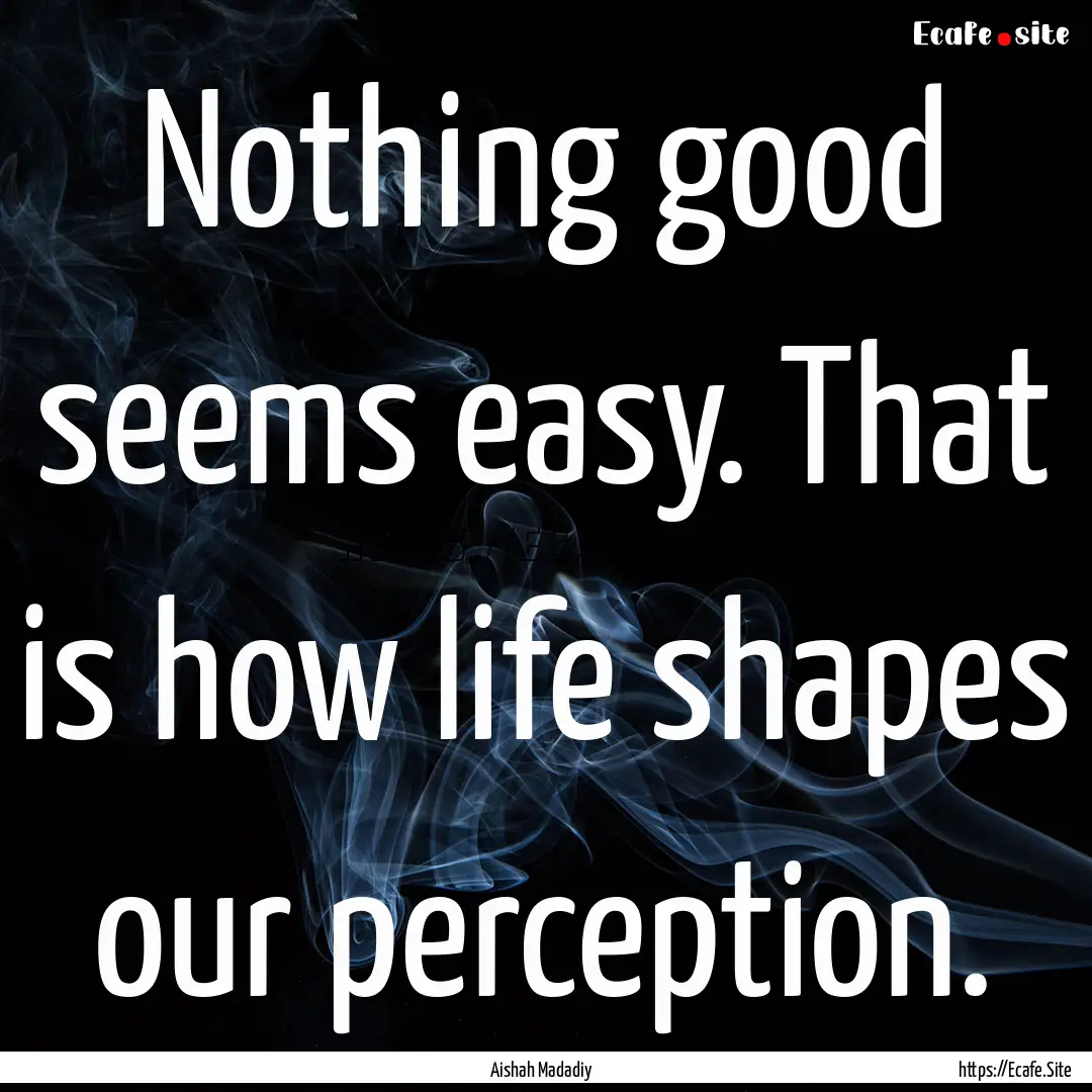 Nothing good seems easy. That is how life.... : Quote by Aishah Madadiy