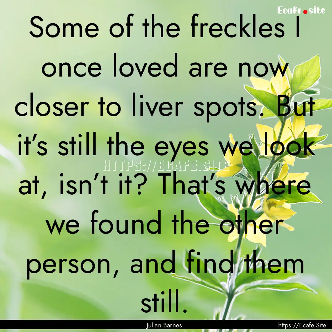 Some of the freckles I once loved are now.... : Quote by Julian Barnes