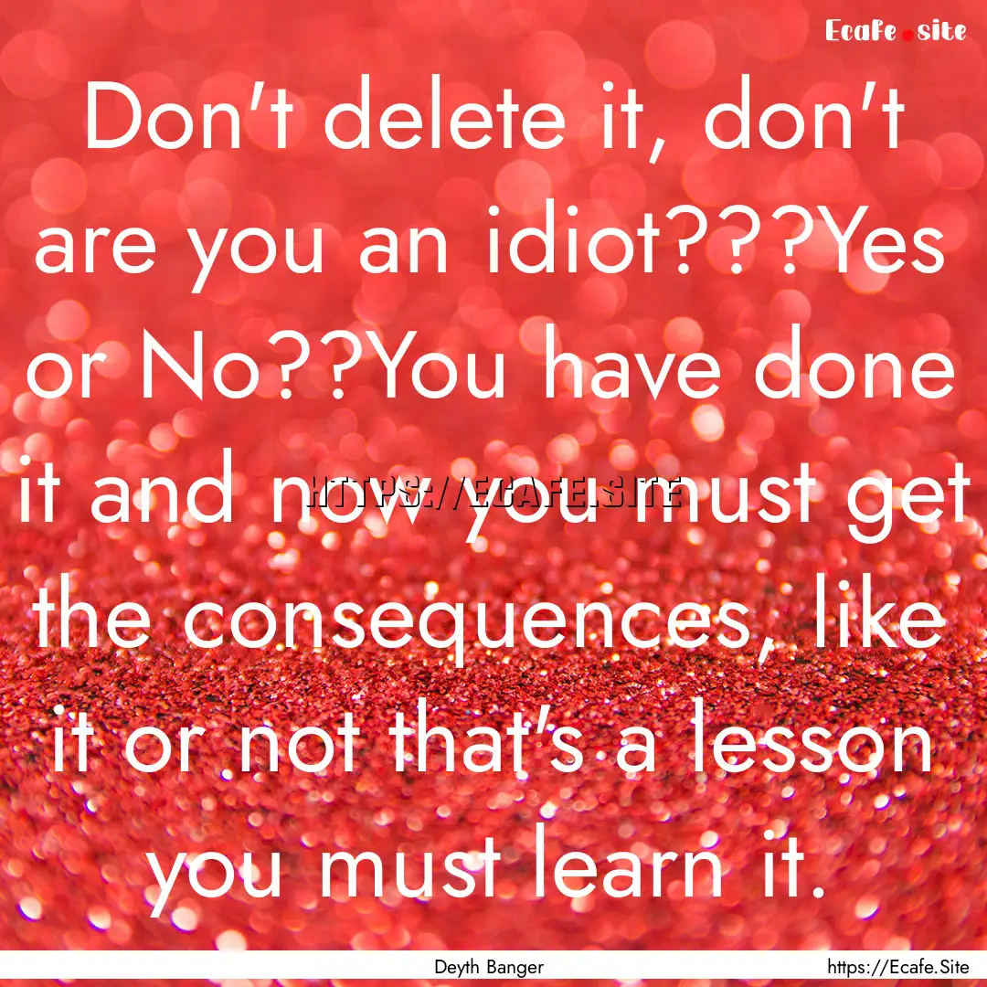 Don't delete it, don't are you an idiot???Yes.... : Quote by Deyth Banger