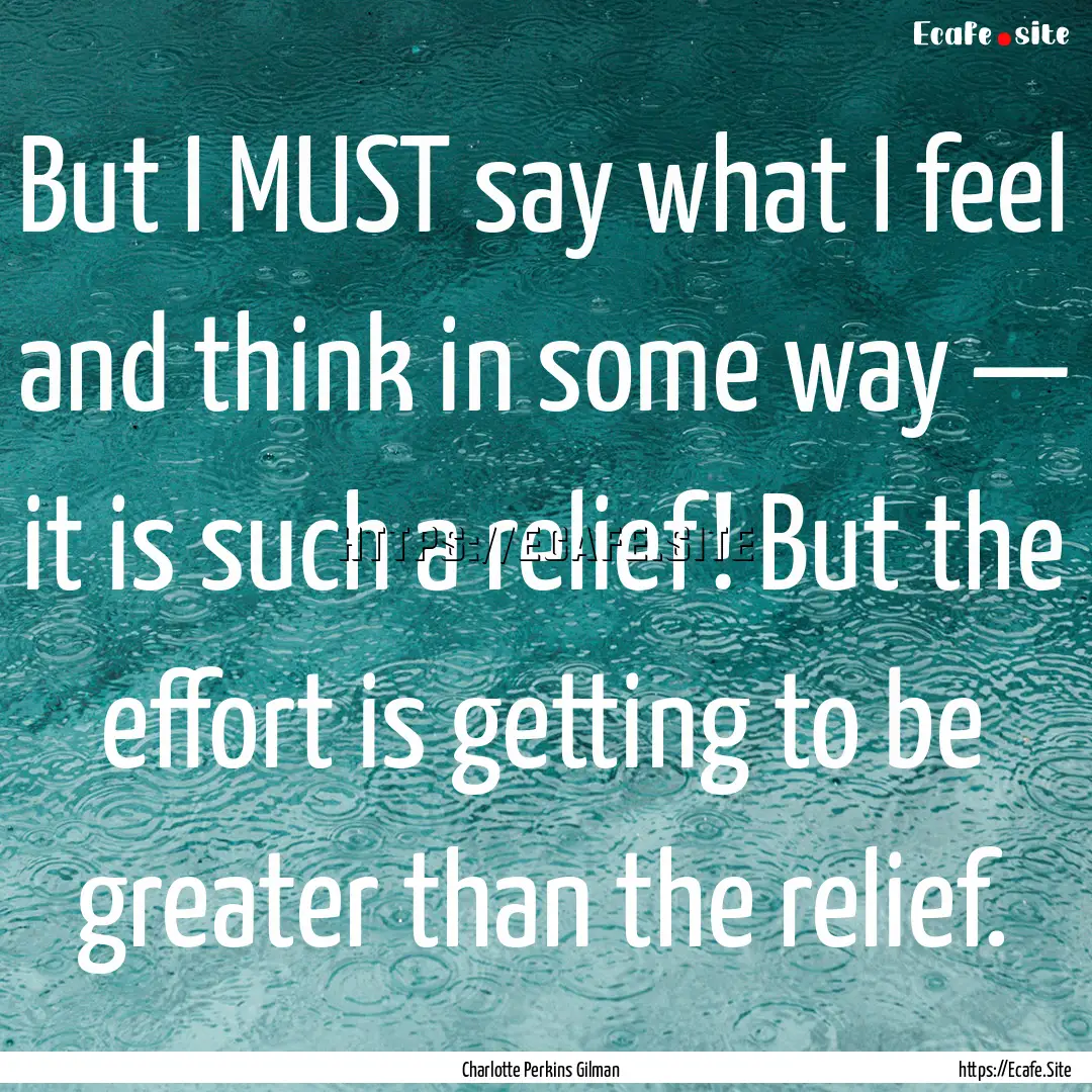 But I MUST say what I feel and think in some.... : Quote by Charlotte Perkins Gilman