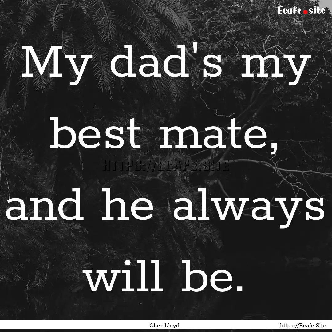 My dad's my best mate, and he always will.... : Quote by Cher Lloyd