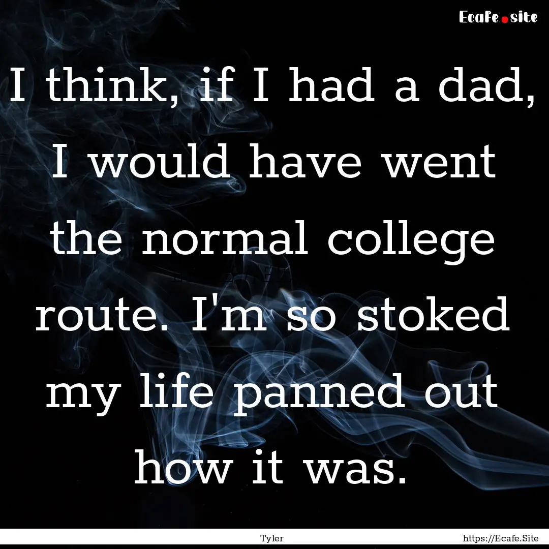 I think, if I had a dad, I would have went.... : Quote by Tyler