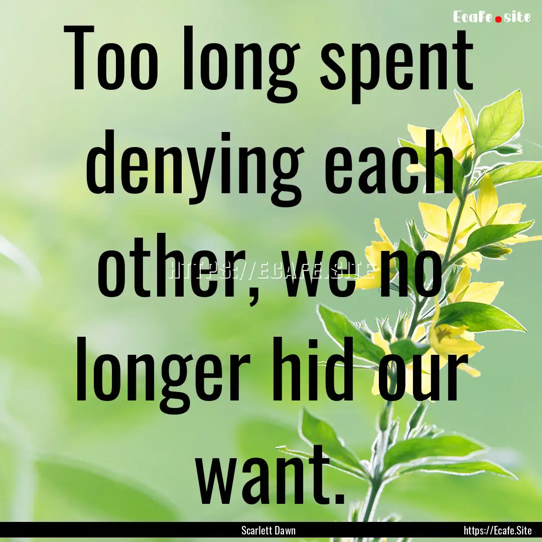 Too long spent denying each other, we no.... : Quote by Scarlett Dawn