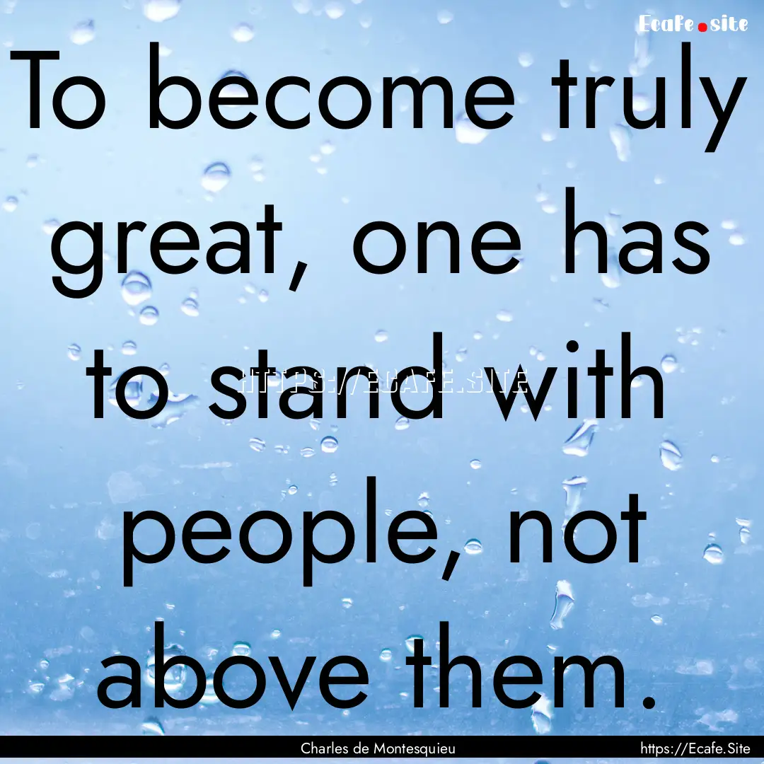 To become truly great, one has to stand with.... : Quote by Charles de Montesquieu