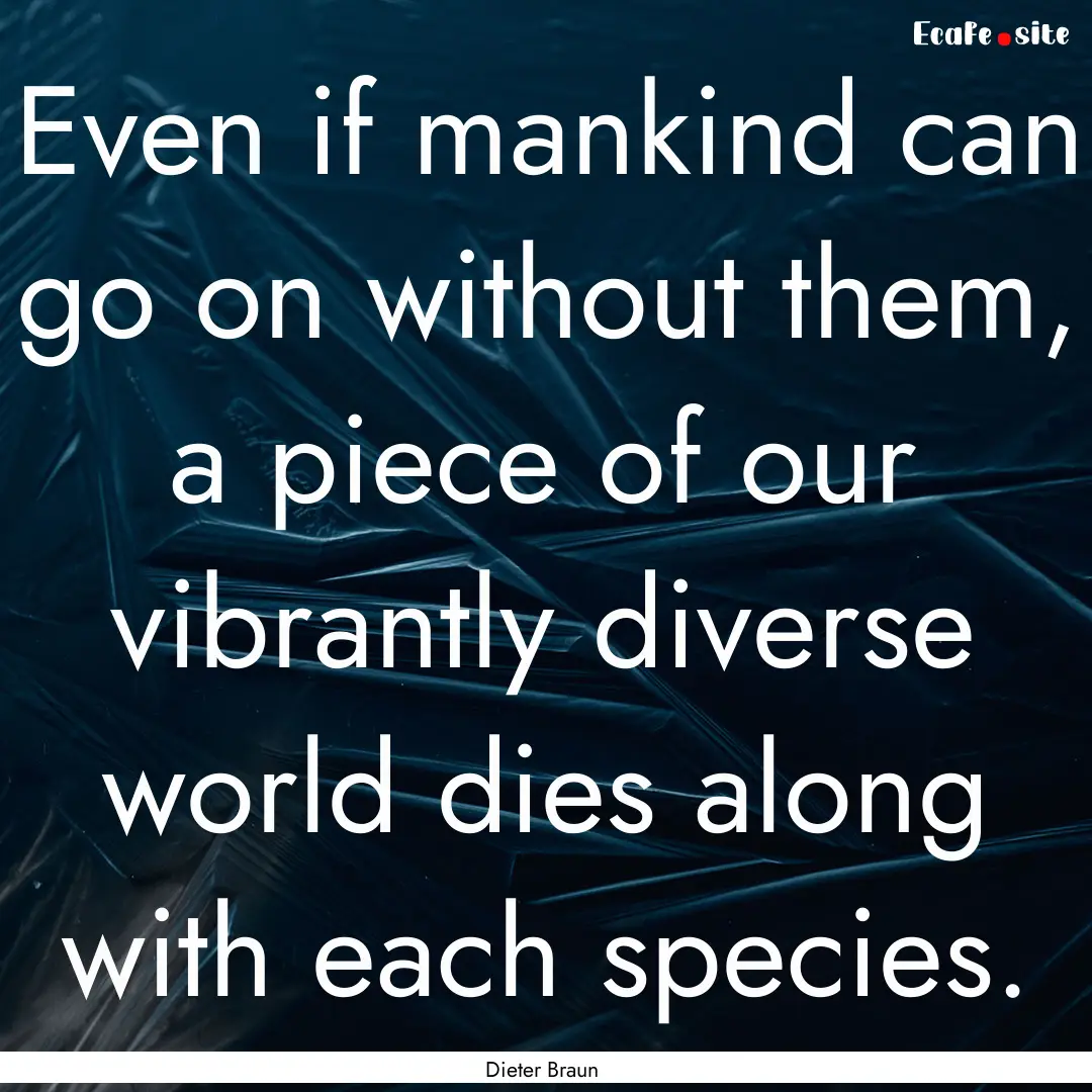 Even if mankind can go on without them, a.... : Quote by Dieter Braun